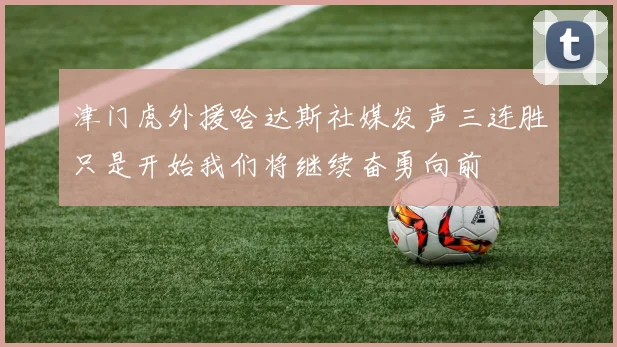 津门虎外援哈达斯社媒发声三连胜只是开始我们将继续奋勇向前