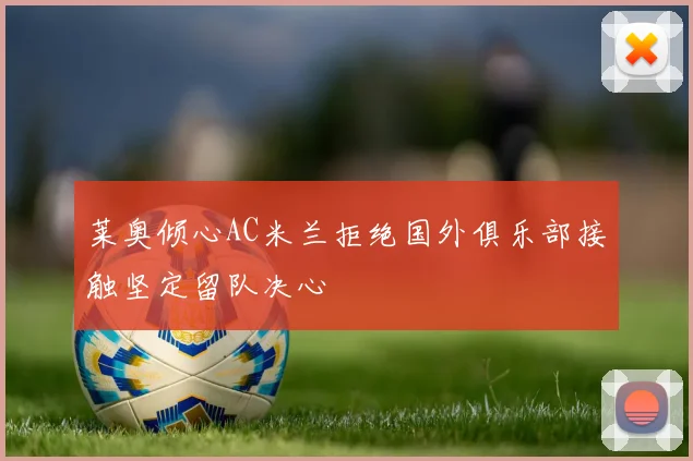莱奥倾心AC米兰拒绝国外俱乐部接触坚定留队决心