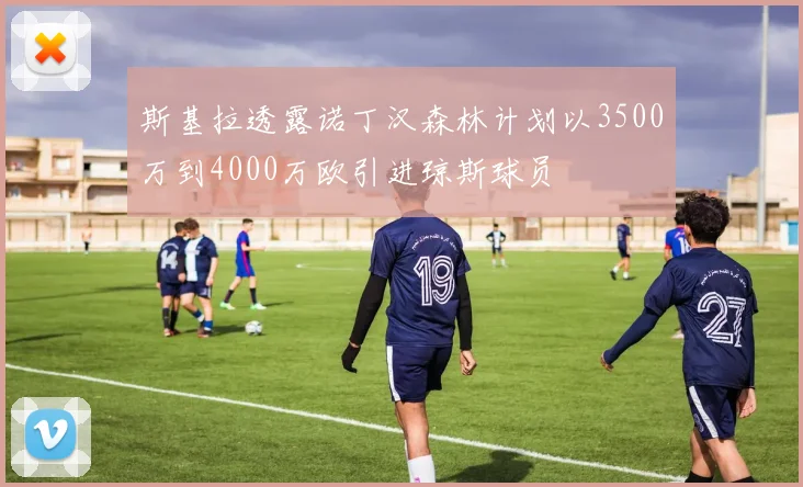 斯基拉透露诺丁汉森林计划以3500万到4000万欧引进琼斯球员