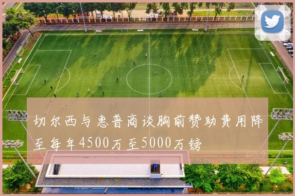 切尔西与惠普商谈胸前赞助费用降至每年4500万至5000万镑