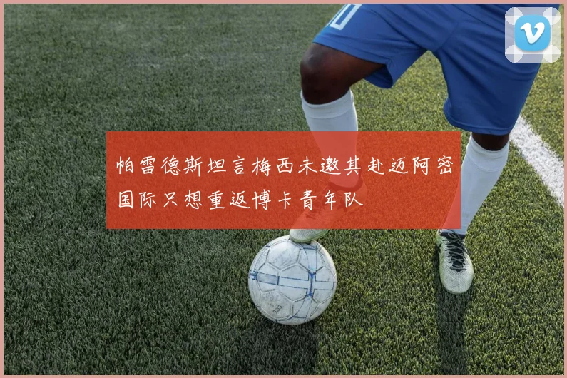 帕雷德斯坦言梅西未邀其赴迈阿密国际只想重返博卡青年队