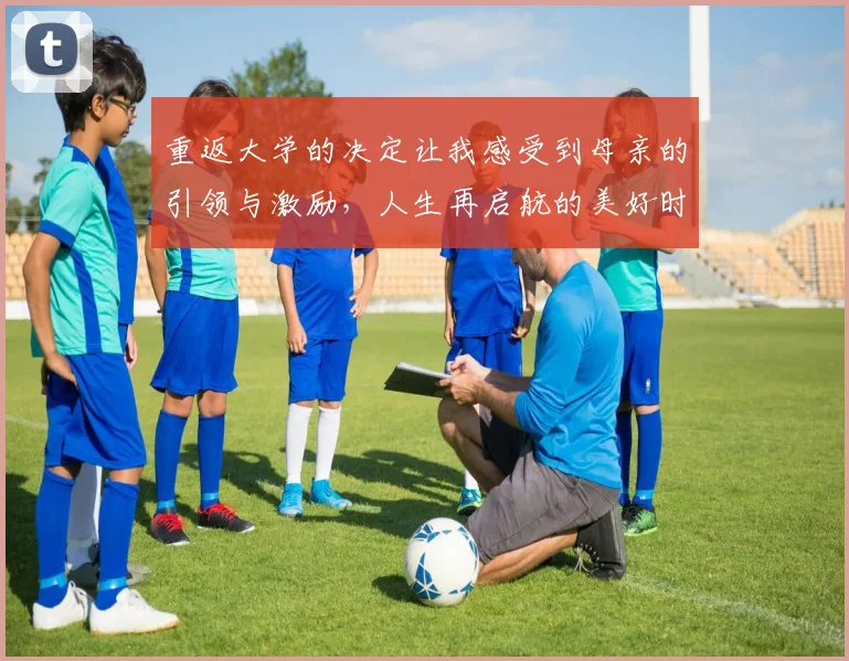 重返大学的决定让我感受到母亲的引领与激励，人生再启航的美好时刻