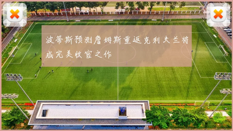 波蒂斯预测詹姆斯重返克利夫兰将成完美收官之作
