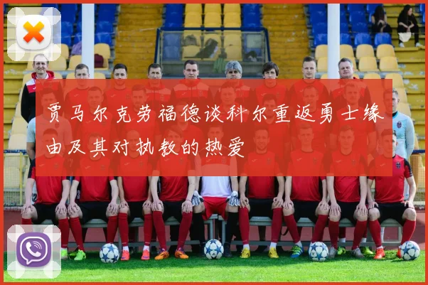 贾马尔克劳福德谈科尔重返勇士缘由及其对执教的热爱