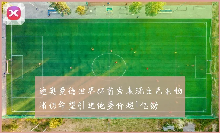 迪奥曼德世界杯首秀表现出色利物浦仍希望引进他要价超1亿镑