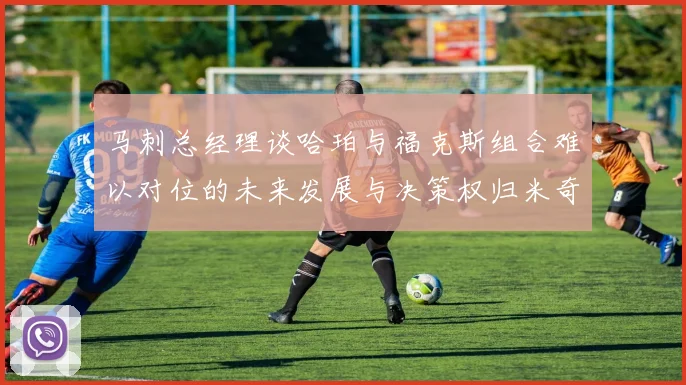 马刺总经理谈哈珀与福克斯组合难以对位的未来发展与决策权归米奇